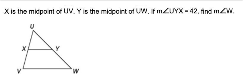 X is the midpoint of UV. Y is the midpoint of UW. If m∠UYX=42, find m∠W.m∠W.=-example-1