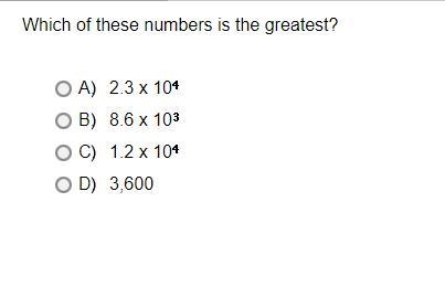 Which of these numbers is the greatest?A.2.3 x 10*4B.8.6 x 10*3C.1.2 x 10*4D.3,600-example-1