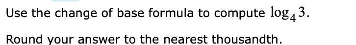 Use the change of base formula to compute log43.Round your answer to the nearest thousandth-example-1