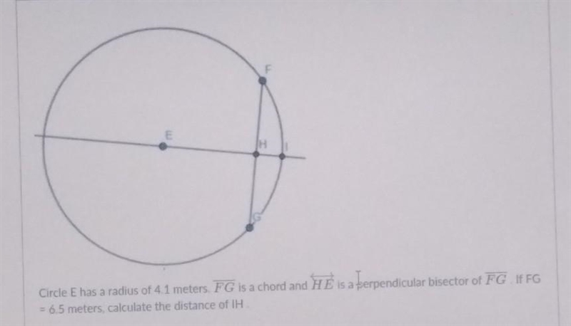 Circle E has a radius of 4.1 meters. FG is a chord and HE is a perpendicular bisector-example-1