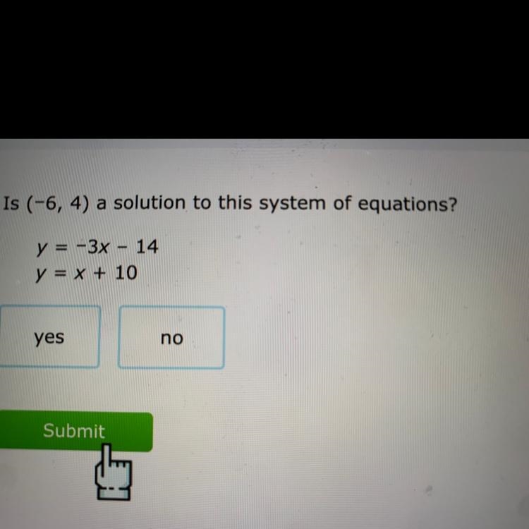 Is (-6, 4) a solution to this system of equations? = y = -3x - 14 y = x + 10 yes no-example-1