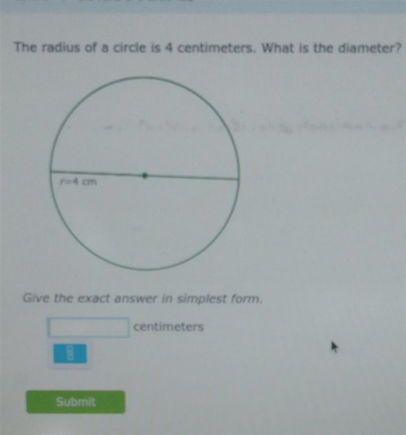 the radius of a circle is 4 centimeters. what is the diameter? give the exact answer-example-1