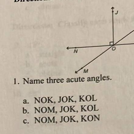 1. Name three acute angles. a. NOK, JOK, KOL b. NOM, JOK, KOL c. NOM, JOK, KON-example-1