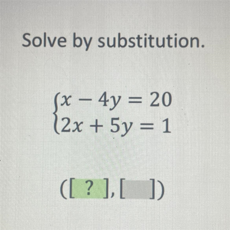 Solve by substitution. (x - 4y = 20 2x + 5y = 1 ([? ], [ ])-example-1