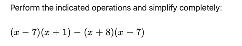 Perform the indicated operations and simplify completely: (x-7) (x+1) - (x+8) (x-7)-example-1