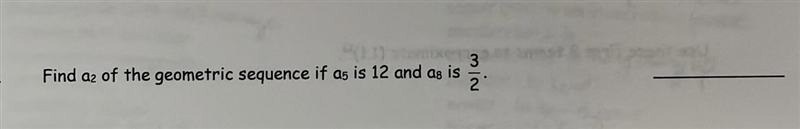 Find a2 of the geometric sequence if a5 is 12 and a8 is 3/2-example-1