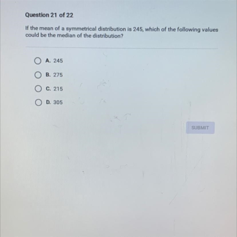 If the mean of a symmetrical distribution is 245, which of the following valuescould-example-1