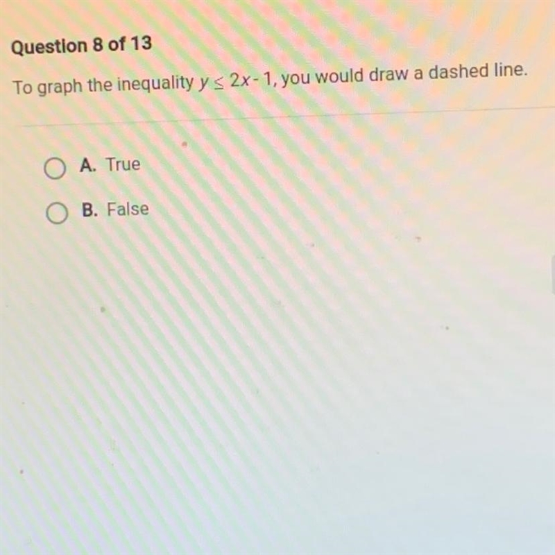 To graph the inequality y < 2x-1, you would draw a dashed line.O A. TrueB. False-example-1