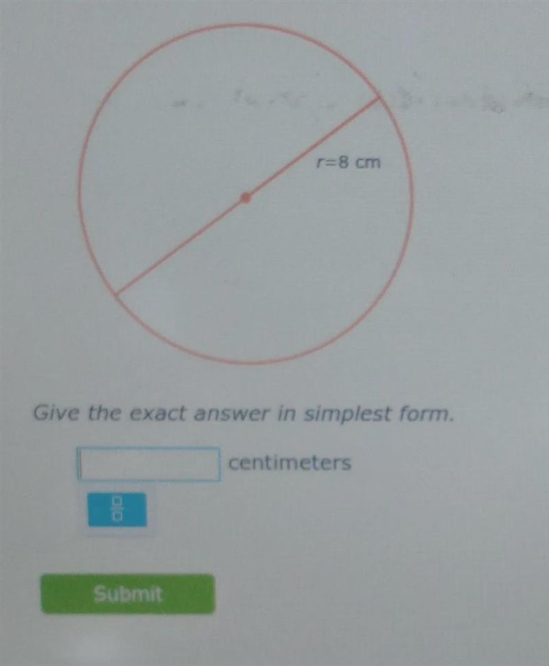 the radius of a circle is 8 centimeters. what is the diameter? give the exact answer-example-1