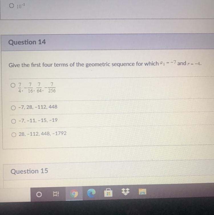 Give the first four terms of the geometric sequence for which A1 = -7 and r = -4.07 7 7 74, 16, 64, 256 -7,28, -112, 448 -7, -11, -15, -1928. -112, 448. - 1792-example-1