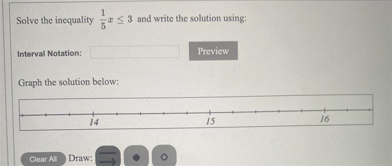 Solve the inequality 1/5 x<= 3 and write the solution using: Interval Notation-example-1