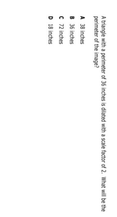 A triangle with a perimeter of 36 inches is dilated with a scale factor of 2.What-example-1