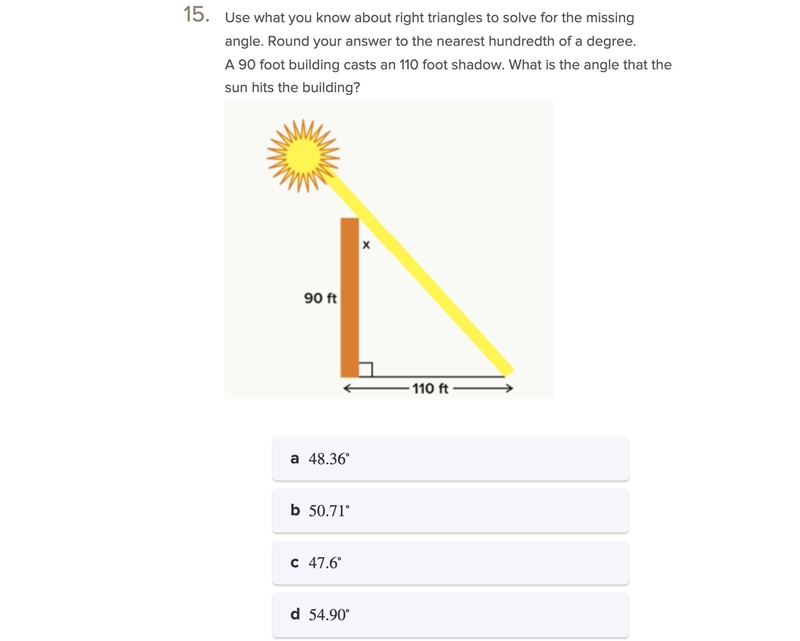 A 90 foot building casts an 110 foot shadow. What is the angle that the sun hits the-example-1