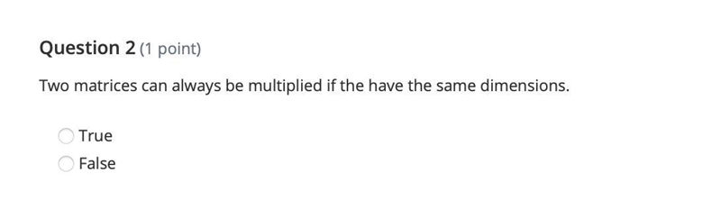 Two matrices can always be multiplied if the have the same dimensions. True False-example-1