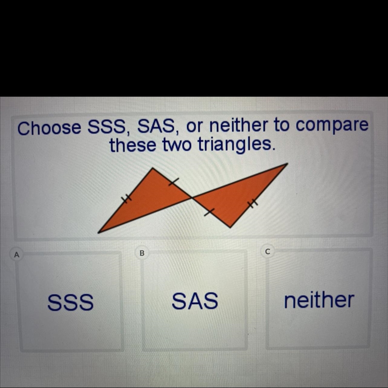 Choose SSS, SAS, or neither to comparethese two triangles.A) SSSB) SASC) neither-example-1