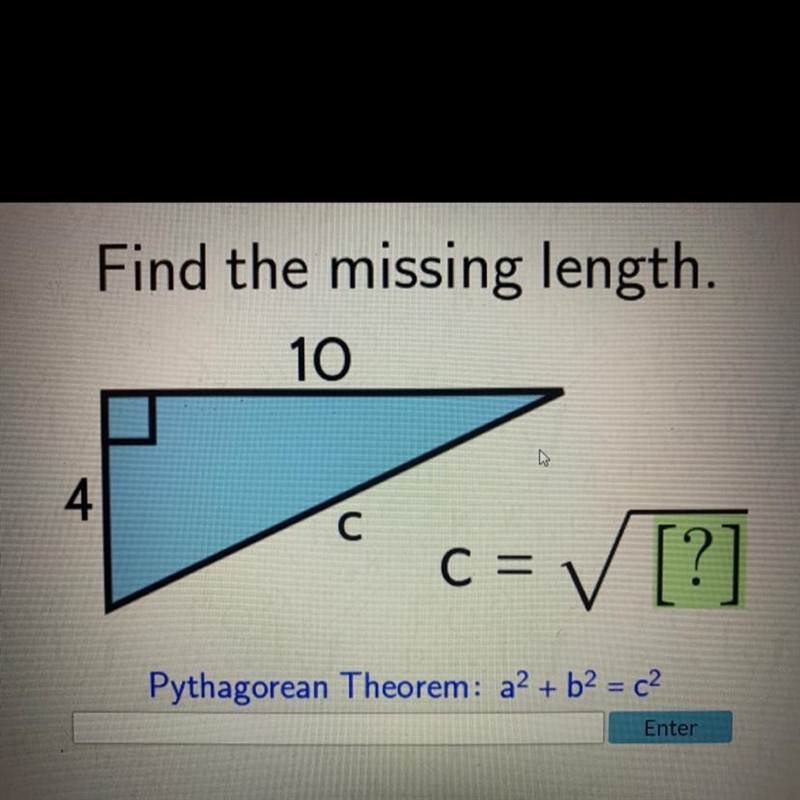 410сWCc = √√√ [?]Pythagorean Theorem: a² + b² = c²Enter-example-1