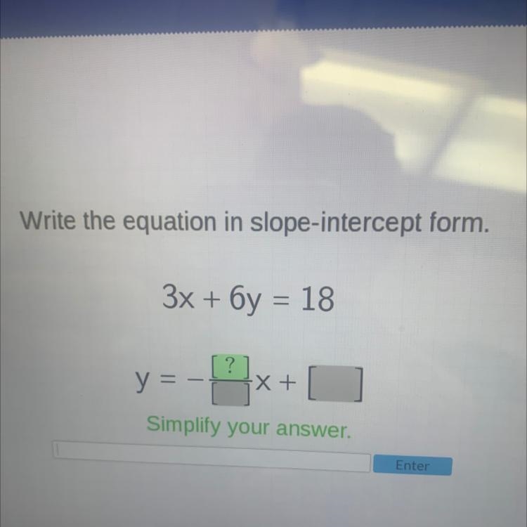 Write the equation in slope-intercept form. 3x + 6y = 18 y = =x + [-example-1