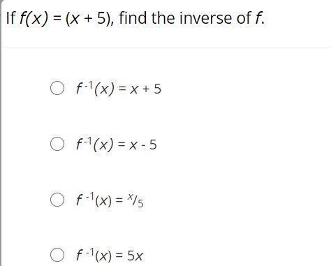 If f(x) = (x + 5), find the inverse of f.f -1(x) = x + 5f -1(x) = x - 5f -1(x) = x-example-1