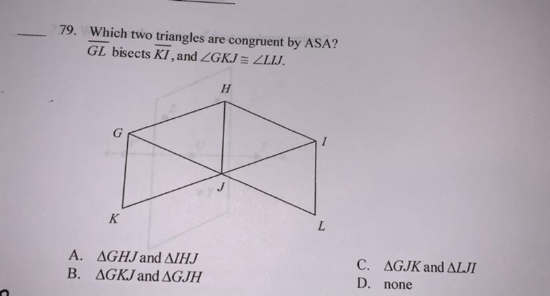 79. Which two triangles are congruent by ASA?GL bisects KI, and ZGKJ= ZLIJ.HIJKLA-example-1