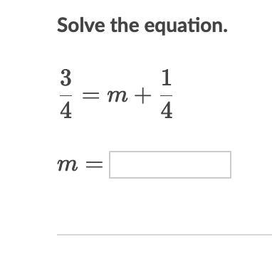 Solve the equation. \dfrac34 =m+\dfrac14 4 3 ​ =m+ 4 1 ​ start fraction, 3, divided-example-1