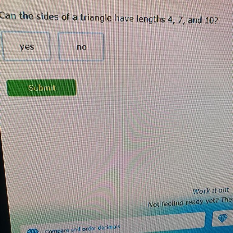 Can the sides of a triangle have lengths 4, 7, and 10? yes no-example-1