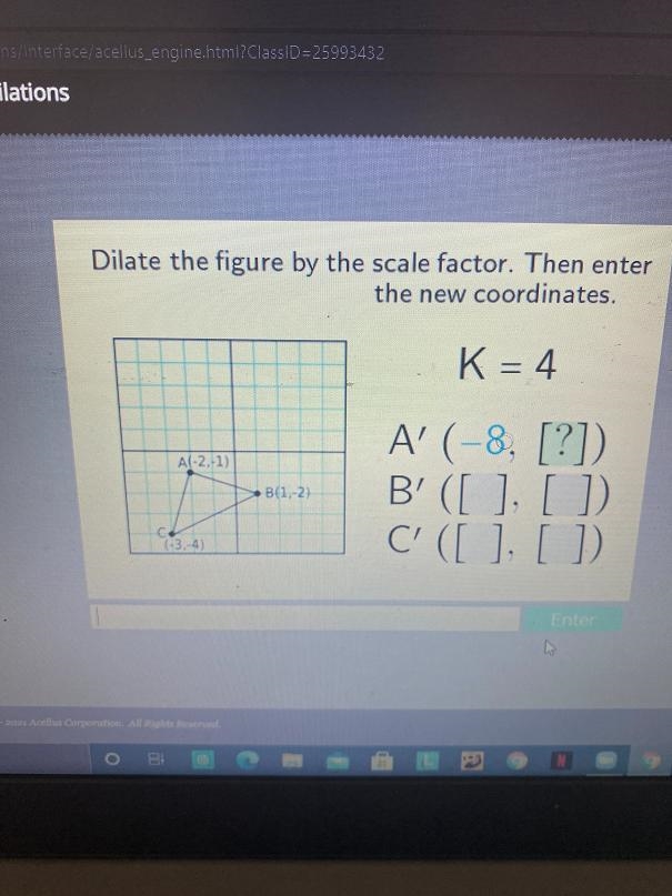 Dilate the figure by the scale factor. Then enterthe new coordinates.K = 4A(-2,-1)B-example-1