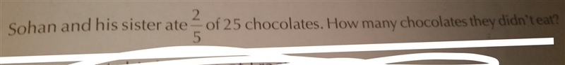 Sohan and his sister ate 2/5 of 25 chocolates. How many chocolates they didn't eat-example-1