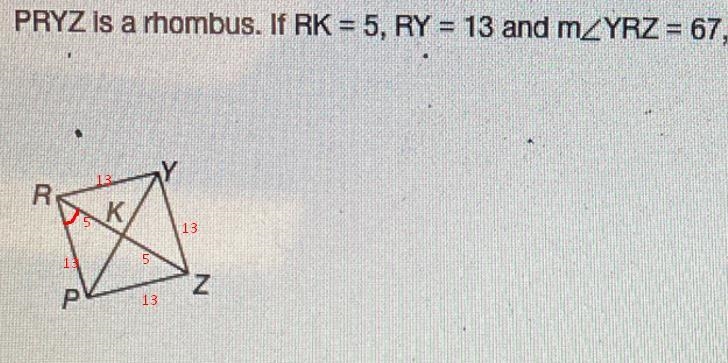 PRYZ is a rhombus. If RK=5, RY = 13, and YRZ = 67, find each measure.-example-1