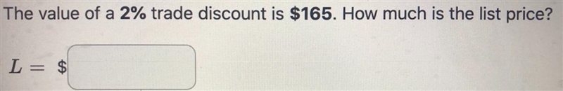 The value of a 2% trade discount is $165. How much is the list price? L = $______I-example-1