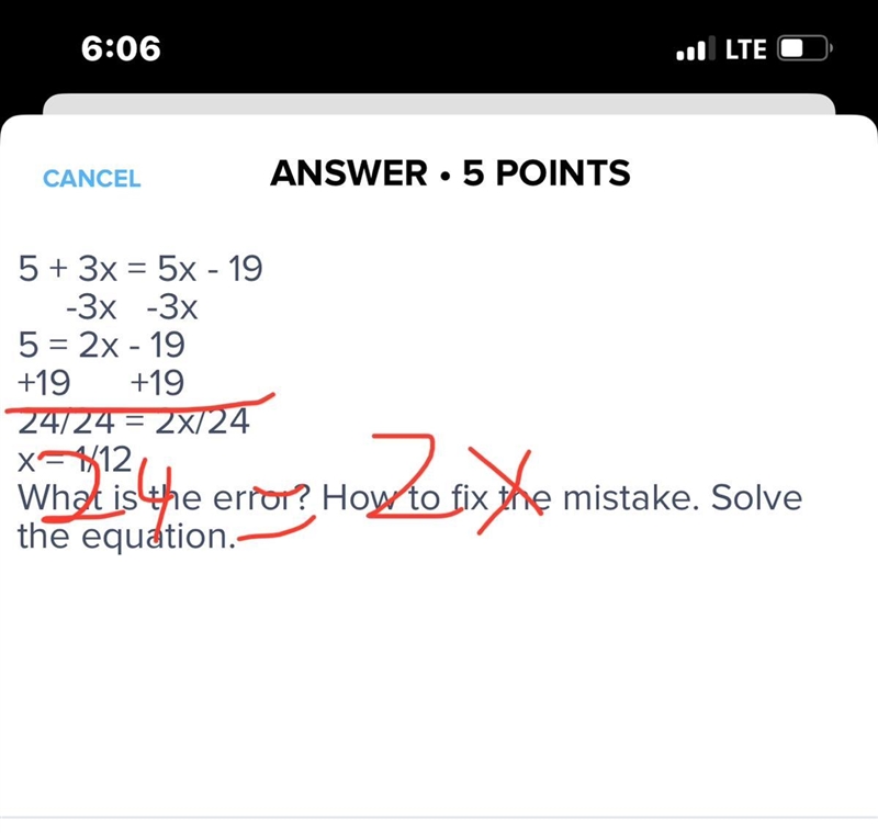 5 + 3x = 5x - 19 -3x -3x 5 = 2x - 19 +19 +19 24/24 = 2x/24 x = 1/12 What is the error-example-1