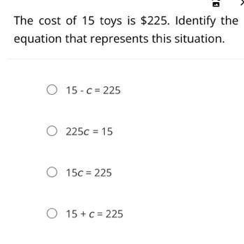 The cost of 15 toys is $225. Identify the equation that represents this situation-example-1