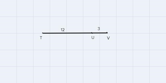 Point U is on line segment TV given UV = 3 and TU = 12 determine the length￼ TV-example-1