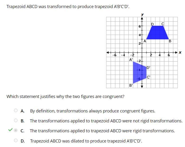 Trapezoid ABCD was transformed to produce trapezoid A'B'C'D'. Which statement justifies-example-1