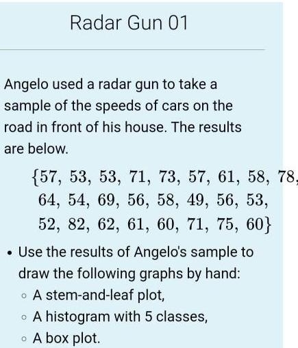 Angelo used a radar gun to take a sample of the speeds of cars on the road in front-example-4