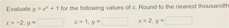 Evaluate y = ex + 1 for the following values of x. Round to the nearest thousandth-example-1