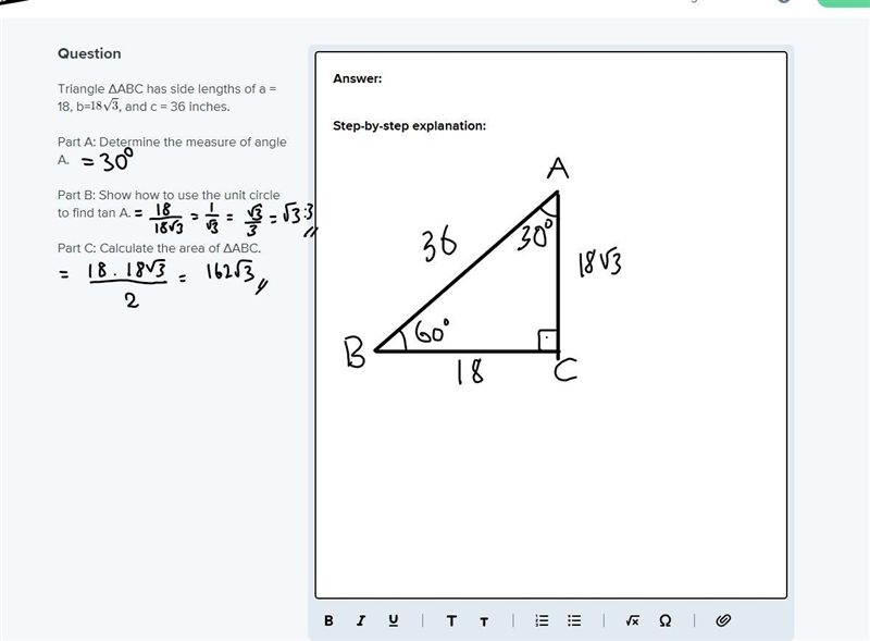 Triangle ΔABC has side lengths of a = 18, b=18√(3), and c = 36 inches. Part A: Determine-example-1