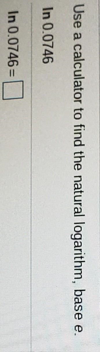 Use a calculator to find the natural logarithm, base e. In 0.0746 In 0.0746-example-1