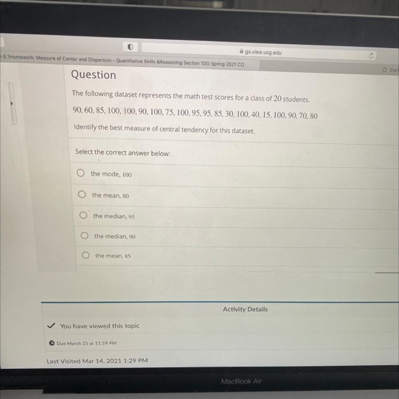 The following dataset represents the math test scores for a class of 20 students.90, 60, 85, 100, 100, 90, 100, 75, 100,95, 95, 85, 30, 100, 40, 15, 100, 90, 70, 80Identify-example-1