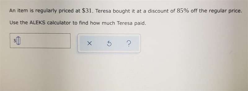 An item is regularly priced at $31. Teresa bought it at a discount of 85% off the-example-1