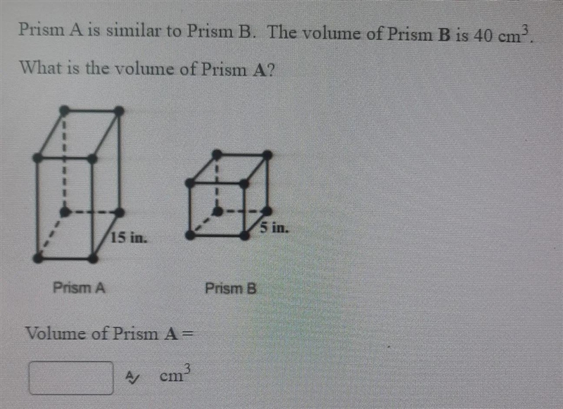 Prism A is similar to prism B. The volume of Prism B is 40 cm3.What is the volume-example-1