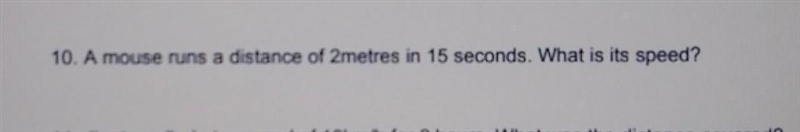 10. A mouse runs a distance of 2metres in 15 seconds. What is its speed?-example-1