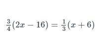 Solve the following equation. Show your work. 3/4(2x-16)=1/3(x+6)-example-1