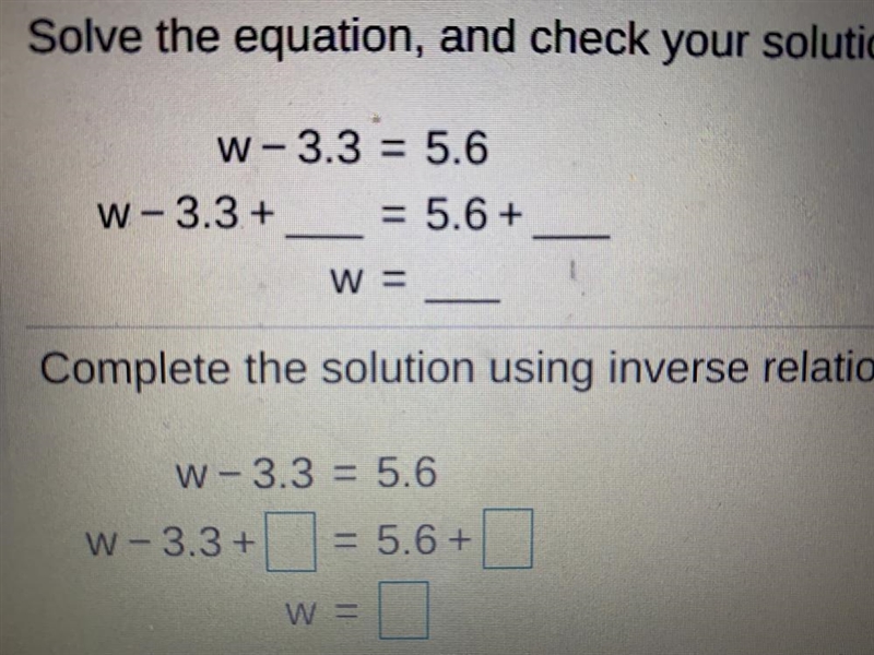 Solve the equation, and check your solution.W-3.3 = 5.6W-3.3 + = 5.6 +W =Complete-example-1