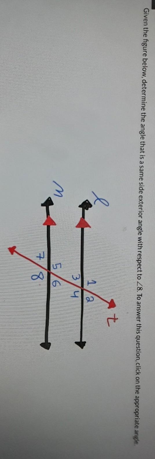 Given the figure below, determine the angle that is a same side exterior angle with-example-1