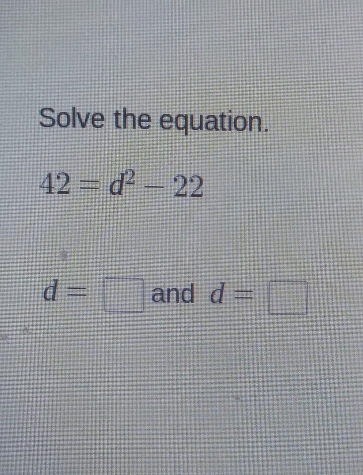 Solve the equation. 42 = d2 - 22 d = and d =-example-1