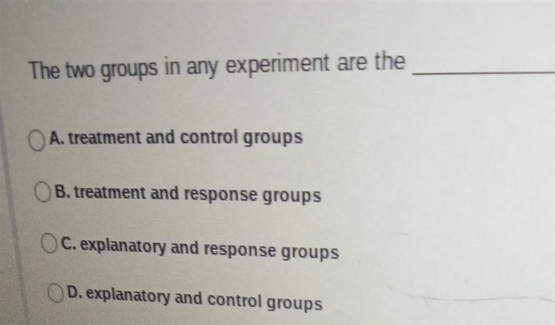 The two groups in any experiment are the A treatment and control groups B. treatment-example-1