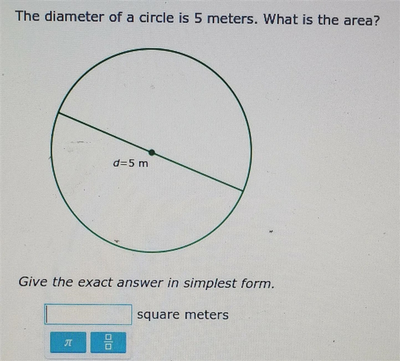 The diameter of a circle is 5 meters. what is the area?Give the exact answer in simplest-example-1