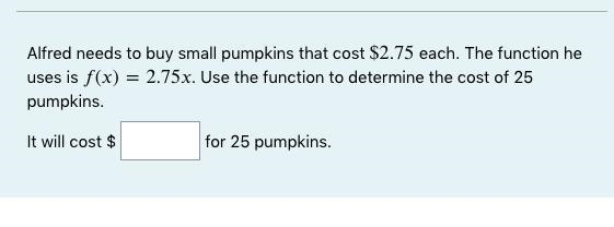 Alfred needs to buy small pumpkins that cost $2.75 each. The function he uses is ()=2.75. Use-example-1