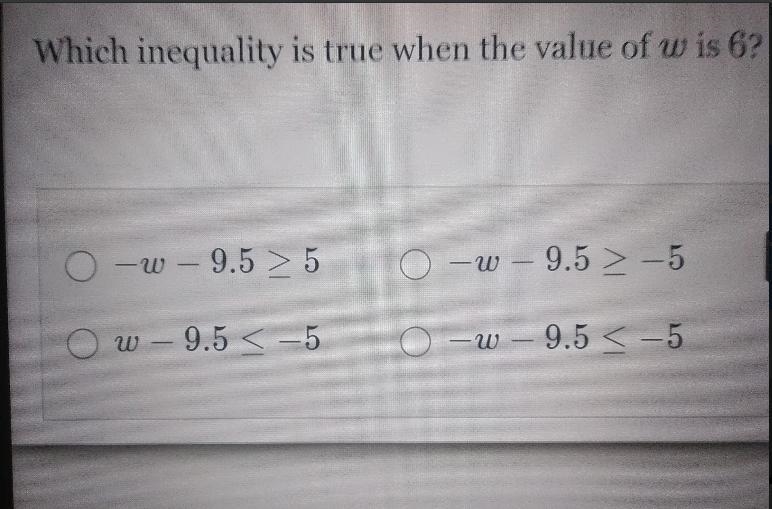 Which inequality is true when the value of w is 6? O –W – 9.5 > 5 -W – 9.5 &gt-example-1