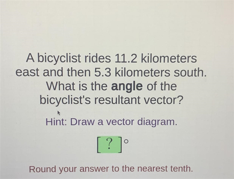 A bicyclist rides 11.2 kilometerseast and then 5.3 kilometers southWhat is the angle-example-1